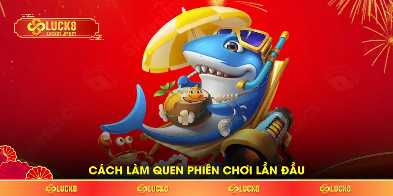 Cách làm quen phiên chơi lần đầu Cách làm quen phiên chơi lần đầu