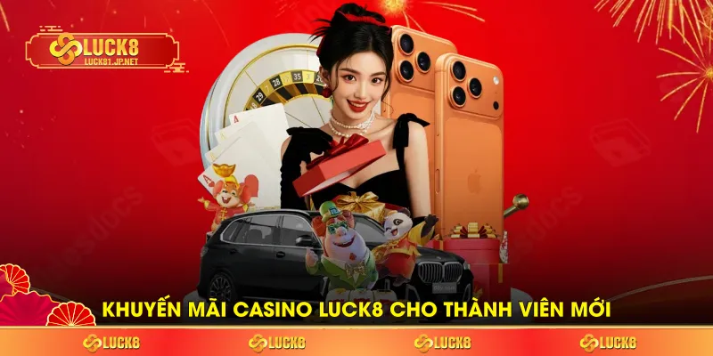 Khuyến mãi Casino LUCK8 cho thành viên mới Khuyến mãi Casino LUCK8 cho thành viên mới