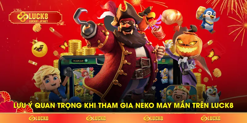 Lưu ý quan trọng khi tham gia neko may mắn trên LUCK8 Lưu ý quan trọng khi tham gia neko may mắn trên LUCK8